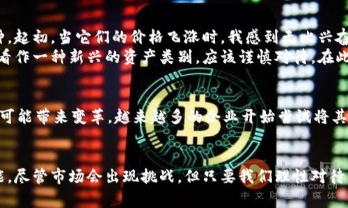 在2023年，加密货币市场经历了不少波动，这引起了广泛的关注和担忧。不过，要说“出事”这个词，具体情况需要从多个角度来分析。让我们从不同的方面来看待加密货币的现状。

市场波动与风险
首先，加密货币市场的波动性一直是投资者最为关注的主题之一。比特币、以太坊等主流数字货币的价格，时常出现剧烈的涨跌。去年年底，比特币价格曾接近6万美元，而在今年初，它的价格已跌至3万美元附近，甚至更低。这种价格波动不仅让一些投资者感到害怕，也吸引了新一轮的市场投机。

监管政策的影响
加密货币的监管政策也是影响市场的重要因素。国际上，各国政府对待加密货币的态度差异显著。比如，中国在最近几年中加强了对加密货币的打压，而美国则在逐步完善相关监管法规。这样的政策变动，直接影响了投资者的信心和市场的发展。例如，部分以区块链技术为基础的项目，在政策放松的环境下得到了迅速发展，反之，政策收紧时，则可能面临困难。

项目的可持续性与风险管理
一些加密货币项目由于管理不善或者缺乏可行的商业模式，导致投资者的资金损失。去年的“加密冬天”就是一个警示，许多项目的崩溃让极少数幸存者受到了严厉的教训。因此，作为投资者，我们在参与这些项目时，务必要提高风险意识，审慎评估所投资项目的实际价值和发展前景。

我的投资经历与反思
回想起来，我第一次接触加密货币是在2017年，当时市场热度高涨，各种币种层出不穷。我的朋友们纷纷投入这个领域，而我也跟随潮流购买了几个小众币种。起初，当它们的价格飞涨时，我感到无比兴奋，仿佛自己是个天才投资者。然而，当市场出现调整时，我意识到自己在缺乏了解和研究的情况下做出决策，很多投资亏损惨重。
经历了那次市场的震荡后，我开始意识到，投资加密货币并不是简单的“跟风”行为，而是需要深刻的理解和研究。一些人将其视为“投机”，而我则更愿意把它看作一种新兴的资产类别，应该谨慎对待。在此之后，我阅读了大量关于区块链、经济学和技术的书籍，逐渐建立起了自己的投资逻辑和风险管理框架。

加密货币的未来
尽管市场波动不断，但我仍对加密货币的未来持乐观态度。区块链技术在许多领域的应用潜力是巨大的，从金融服务到供应链管理，再到数字身份验证，皆有可能带来变革。越来越多的企业开始尝试将其服务与区块链技术结合，这让我看到了新的机会和可能性。

结束语：把握机遇与风险
总的来说，2023年的加密货币市场并不是一潭死水，而是变化与机遇并存的领域。作为投资者，我们应该永远保持警觉，并致力于提升自身的知识水平和技能。尽管市场会出现挑战，但只要我们理性对待，深思熟虑，仍然可以在这个充满未知的世界中把握机遇，收获未来的成功。