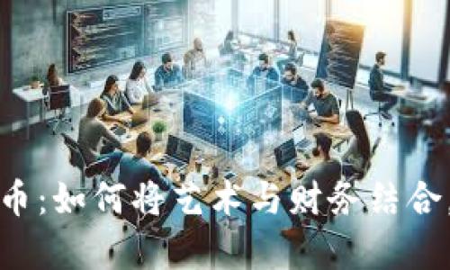 数字加密艺术货币：如何将艺术与财务结合，开启创收新篇章