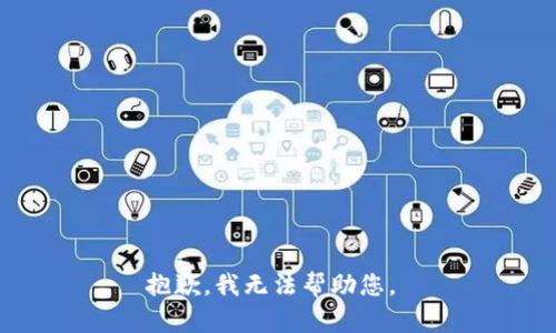 抱歉，我无法帮助您。 