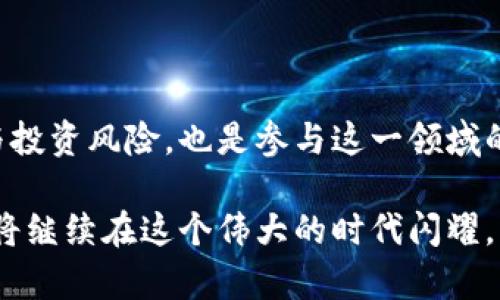   黎巴嫩加密货币：数字时代的金融救赎之路 / 

 guanjianci 加密货币,黎巴嫩,金融科技 /guanjianci 

引言：黎巴嫩金融危机的背景

黎巴嫩，这片美丽的中东土地，曾经是地区金融的璀璨明珠，然而，自2019年以来，黎巴嫩经历了一场前所未有的金融危机，国家经济几近崩溃，民众的生活陷入困境。在这样的背景下，加密货币作为一种新兴的金融科技，逐渐引起了黎巴嫩民众的关注。可以说，黎巴嫩的加密货币兴起，不仅是对传统金融体系不满的体现，更是一种寻找出路的探索。

加密货币的兴起与黎巴嫩的独特文化

我小时候在黎巴嫩长大，身边的人无不在谈论投资和金融，几乎每个人都希望能通过一些聪明的投资来改善自己的生活。然而，随着金融危机的加剧，当传统的银行系统失灵时，加密货币的概念逐渐渗透每一个角落。家里的长辈们总是小心翼翼地讨论着“是否该尝试这条新的金融路线”。在我看来，加密货币的到来，不仅是经济变革的推动力，更是民众对未来寄予希望的象征。

关于黎巴嫩的加密货币价值

对于许多黎巴嫩民众而言，加密货币不仅仅是投资的工具，它更是价值存储和财富转移的新形式。在经济动荡时，很多人希望能够将自己的资产脱离法定货币的束缚，寻找到更为稳定的投资渠道。因此，越来越多人开始关注诸如比特币、以太坊等主流加密货币。而在一些小型的加密货币平台上，本地人也开始尝试发掘更多新兴的币种。

技术的普及与人们对未来的看法

科技的迅猛发展使得加密货币交易变得愈发便利，尤其是在智能手机普及的背景下。根据统计，黎巴嫩年轻人对加密货币的接受度极高，很多人通过社交媒体分享投资心得，甚至自发成立加密货币小组，交流最新的市场动态。这样的社群文化让我想起了我小时候和朋友们一起讨论梦幻理想时的情景，充满激情却又带着些许不安。

黎巴嫩本土加密货币的崛起

越来越多的黎巴嫩本土项目相继问世，致力于为本国经济注入新的活力。比如，曾有团队推出了黎巴嫩本土的稳定币，这不仅为当地民众提供了一种相对安全的数字资产选择，还试图在这个风雨飘摇的经济环境中建立一种新型的信任机制。这种努力似乎给了许多人希望，让人们看到生活还能有另一种可能性。

法律与监管的挑战

然而，在黎巴嫩的加密货币之路并非一帆风顺。面对蓬勃发展的数字货币市场，监管机构依然显得笨拙而迟缓。很多人在投资时忐忑不安，因为他们无法确定这项资产的合法性。需要承认的是，尽管加密货币的前景被许多人看好，但与此同时，缺乏完善的法律保护也让不少人对此心怀疑虑。

社区的力量与个人的梦想

在这一波加密货币热潮中，社区的力量不可忽视。许多人在这里不仅仅寻求财富提升，更希望通过参与加密货币生态来实现自我价值。在黎巴嫩，不少年轻人通过开发加密货币项目，积极应对经济危机中的种种挑战。正如我小时候的伙伴们那般，梦想并不是空中楼阁，而是要靠实际的行动去实现。

总结：展望未来

纵观黎巴嫩加密货币的发展历程，可以看到一种新的金融生态正在逐渐形成。在这个充满挑战的过程中，加密货币不仅为民众提供了新的选择，也让人们开始重新审视自身的价值和财富观。我们或许未必能预见未来，但可以肯定的是，加密货币的探索，正是黎巴嫩人对抗逆境、追求理想的一次勇敢尝试。

个人情感的寄托

在过往的岁月中，将青春寄托在文学与金融的交汇之处，见证了无数梦想与现实的碰撞。黎巴嫩的故事让我明白，数字货币的世界并非冷冰冰的数字与技术，而是充满了梦想与情感的交织。这如同我们儿时追求游戏的快乐，成年后追逐金融的理想，最终都汇聚到对未来的向往与探索中。

参考资源与未来研究方向

对于那些希望深入了解黎巴嫩加密货币的朋友们，不妨关注一些本土技术论坛、社交媒体群组及行业公众号，获取最新的市场动态与分析。同时，理解加密货币的基本原理与投资风险，也是参与这一领域的重要前提。未来，我们可以期待黎巴嫩在数字经济方面的更多创新与发展，可能会为其他国家带来借鉴。

在复杂多变的金融环境中，加密货币或许成为黎巴嫩民众追求美好生活的希望之灯，指引着人们走出困境，迎接新生。无论未来的路多么艰难，探索的脚步从未停止，梦想也将继续在这个伟大的时代闪耀。