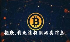 抱歉，我无法提供此类信息。