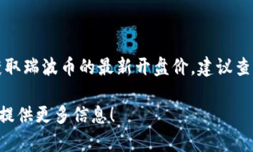 瑞波币（XRP）的价格不断波动，因此其开盘价会根据具体时间和市场情况而有所不同。要获取瑞波币的最新开盘价，建议查看知名的加密货币交易所或金融新闻网站，如CoinMarketCap、Binance等，获取实时数据。

如果你对瑞波币的投资、行情走势或者其他相关内容有兴趣或者需要，欢迎告诉我，我可以提供更多信息！