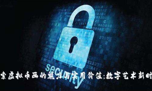 探索虚拟币画的魅力与实用价值:数字艺术新时代
