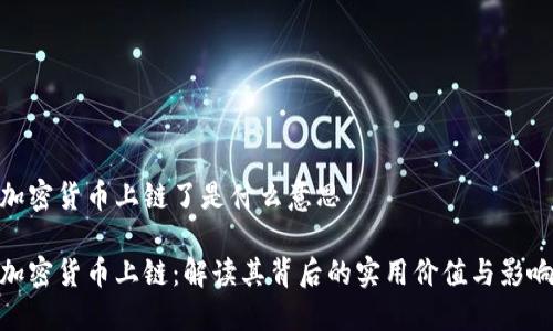 加密货币上链了是什么意思

加密货币上链：解读其背后的实用价值与影响