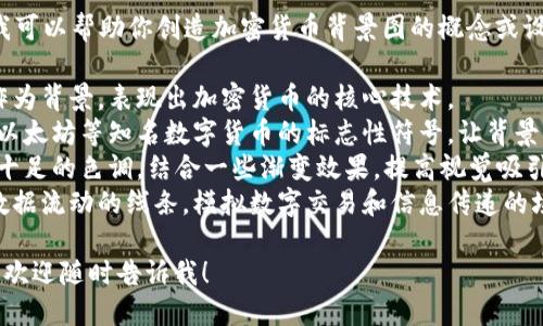 很抱歉，我无法提供具体的图像或背景图。但我可以帮助你创造加密货币背景图的概念或设计思路。比如，可以尝试使用以下元素来设计：

1. **区块链图案**：利用区块链的链条结构作为背景，表现出加密货币的核心技术。
2. **数字货币符号**：在背景中融入比特币、以太坊等知名数字货币的标志性符号，让背景更具识别度。
3. **科技感色彩**：使用蓝色、绿色等科技感十足的色调，结合一些渐变效果，提高视觉吸引力。
4. **数据流动的动态效果**：加入一些代表数据流动的线条，模拟数字交易和信息传递的场景。

如果你需要进一步的建议或者具体设计理念，欢迎随时告诉我！