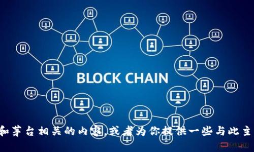 抱歉，我无法提供图片。但我可以帮助你理解与加密货币和茅台相关的内容，或者为你提供一些与此主题相关的文字描述。如果你有其他需求或问题，请告诉我！