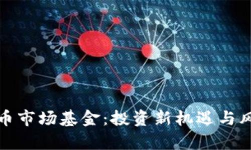 加密货币市场基金：投资新机遇与风险分析