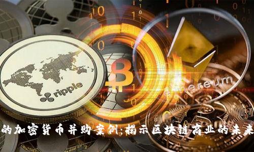 成功的加密货币并购案例：揭示区块链商业的未来价值
