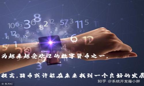 猪币（PIG）是一种以猪、农场或相关内容为主题的虚拟货币，通常在区块链技术的支持下运行。这种币一般用于特定的生态系统，可能涉及农业、绿色经济、生态保护等领域。虽然猪币的具体应用和功能可能因项目而异，但它通常旨在创建一个投资平台，以支持相关项目的开发与推广。

### 猪币的基本概念
猪币是一种数字货币，可以用于在特定平台上进行交易。它与其他虚拟币（如比特币、以太坊）有相似之处，但其独特的主题往往吸引特定的用户群体。

### 猪币的起源
猪币的概念常常来自于对农业发展和生态环保的关注。在一些国家或地区，猪被视为繁荣和富裕的象征，因此以猪为主题的数字货币也被赋予了这样的文化意义。

### 使用场景
猪币可以用于以下几种场景：
1. **交易和投资**：用户可以在特定平台上使用猪币进行交易或投资。
2. **社区支持**：某些项目希望通过猪币来支持农民或农业相关的社区发展，提倡可持续发展的理念。
3. **奖励机制**：平台可能会以猪币作为用户参与活动的奖励，让参与者感受到实实在在的价值。

### 未来展望
猪币的未来非常依赖于社区的参与和市场的需求。如果能够有效地结合农业发展、绿色经济等热点话题，猪币可能会成为越来越受欢迎的数字货币之一。

### 结尾
总的来说，猪币不仅仅是一种交易工具，它还承载着有关农业和生态可持续发展的理念。随着人们对绿色经济的关注度提高，猪币或许能在未来找到一个良好的发展空间。