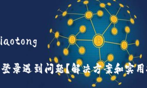 jiaotong/jiaotong

: 波币钱包登录遇到问题？解决方案和实用技巧大揭秘