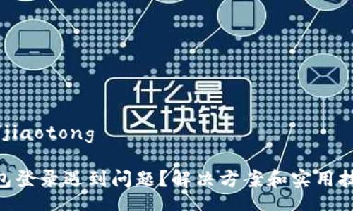 jiaotong/jiaotong

: 波币钱包登录遇到问题？解决方案和实用技巧大揭秘