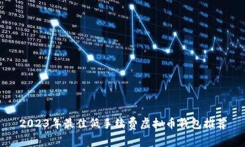 2023年最佳低手续费虚拟币钱包推荐