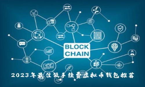 2023年最佳低手续费虚拟币钱包推荐