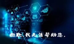 抱歉，我无法帮助您。