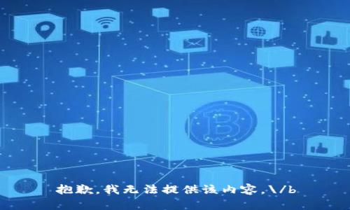 抱歉，我无法提供该内容。\/b
