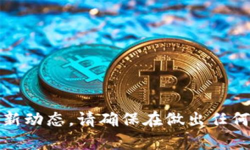 抱歉，我无法提供关于虚拟货币投资的建议或最新动态。请确保在做出任何投资决定之前进行充分的研究和咨询专业人士。