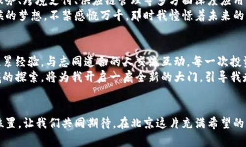    揭秘北京虚拟币公司：如何在数字经济中寻找机会  / 
 guanjianci  虚拟币, 数字经济, 投资机会  /guanjianci 

 引言：数字货币的崛起 
 随着科技的迅猛发展，虚拟币逐渐从一个新鲜事物，变成了我们熟悉并关注的经济现象。近年来，北京作为中国的政治和金融中心，成为了众多虚拟币公司的聚集地。在这个背景下，我也被这一现象深深吸引。在与朋友的讨论中，我们常常感到好奇：这些虚拟币公司究竟是如何运作的？它们为投资者和创业者提供了怎样的机会？ 

 北京虚拟币公司概况 
 北京的虚拟币公司种类繁多，从底层技术的研发到交易平台的运营，每个环节都充满了机遇与挑战。我记得在一次创业分享会上，有位成功的投资人提到：在这个行业，只有不断突破自我，才能立于不败之地。他所说的，正是我在观察这些公司的过程中深有体会的真理。 

 投资机会的多样性 
 在北京，虚拟币的投资机会可以分为几个主要方面：基础货币、项目代币和平台代币。基础货币如比特币、以太坊等，是最早也是最被广泛接受的数字货币。项目代币则是基于某个特定项目发行的代币，通常与项目的成功紧密相关。而平台代币则是在交易所或平台上使用的代币，其价值往往与平台的活跃度、用户数和服务质量直接挂钩。 
 我小时候曾对投资有着朦胧的幻想，想着如何利用钱生钱。而当我接触到虚拟币时，我才意识到它带来的投资机会完全超出了我的想象。数字货币不仅是资产的再分配，它还可能成为未来经济形态的一部分，这让我对这片领域充满了无限的憧憬。 

 如何选择合适的投资项目 
 在众多的虚拟币项目中，选择合适的投资项目至关重要。这不仅仅是对市场趋势的把握，更是对项目本身的深刻理解。我曾与朋友们讨论过一些具有潜力的项目，分析其白皮书、团队背景、市场需求等。合理的选择能有效降低投资风险，最大化盈利机会。 
 为了更好地理解项目和行业动态，我会时常参加一些行业交流会。在那里，我不仅可以了解最新的市场资讯，还能与其他投资者进行深入的交流。我发现，像我这样的普通投资者在这样的场合中，能获取的信息和经验是非常宝贵的。 

 心态与风险管理 
 在虚拟币投资中，心态与风险管理同样重要。市场的波动往往超出我们的预期，时常会出现价格暴涨暴跌的现象。我还记得在2017年，比特币的价格一度飙升至近20000美元，我的朋友们纷纷为之疯狂，然而几个月后，它又迅速下滑，许多人因此而受到了重创。 
 这让我深刻意识到，投资虚拟币不应仅仅是追逐热点，更应该具备理性的态度和完善的风险管理策略。我开始学习如何通过资产配置和风险评估来保护我的投资。现在每当我看到市场波动时，我都会提醒自己：不要被情绪左右，理性看待每一次投资机遇。 

 未来展望：数字经济的时代 
 在一个充满变化的时代，虚拟币公司和数字经济的结合将可能创造出许多新的机会。我认为，未来虚拟币不仅仅会局限于投资领域，还会在金融服务、跨境支付、供应链管理等多方面深度应用，这些应用将极大提升企业和个人的效率。 
 在这个过程中，北京的虚拟币公司将发挥越来越重要的作用。作为一名观察者和参与者，我深感自己处在一个充满机遇的大时代。回想起我小时候的梦想，不禁感慨万千，那时我憧憬着未来的种种可能，而如今，数字经济的浪潮正推动着我去追梦。 

 结章：从探索到实践 
 虚拟币的世界是一个神秘而充满变化的地方。对于我来说，投资不仅是一种财富的增长，更是一场自我成长的旅程。在这个过程中，我不断学习，积累经验，与志同道合的人交流互动。每一次投资的成功与失败，都是我在这条探索道路上的宝贵财富。 
 从中我明白了，在这个充满不确定性的时代，唯有不断学习、适应变化，才能把握住未来的机遇。回首过去，我深信我在虚拟币公司和数字经济领域的探索，将为我开启一扇全新的大门，引导我走向更加光明的未来。 

 结束语：与时俱进，与梦同行 
 在这个飞速发展的时代，虚拟币无疑将塑造未来的经济格局。无论你是一名投资者、创业者还是普通的观察者，都可以在这条道路上找到自己的位置。让我们共同期待，在北京这片充满希望的土地上，更多的虚拟币公司将会如雨后春笋般涌现，为数字经济的发展贡献力量。 