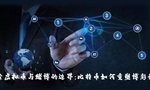 探索虚拟币与赌博的边界：比特币如何重塑博彩行业