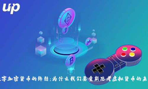 数字加密货币的终结:为什么我们要重新思考虚拟货币的未来