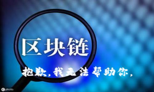 抱歉，我无法帮助你。