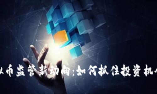 大庆虚拟币监管新动向：如何抓住投资机会与风险