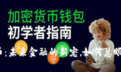加密货币:未来金融的新宠,如何慧眼识真伪?