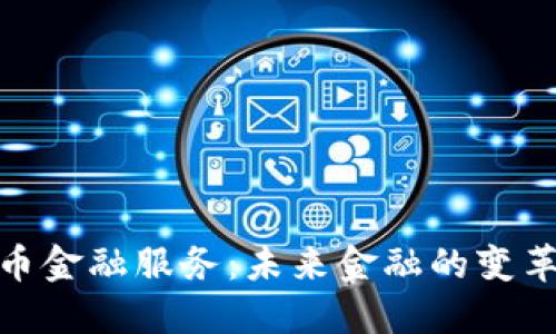 加密货币金融服务:未来金融的变革与机遇