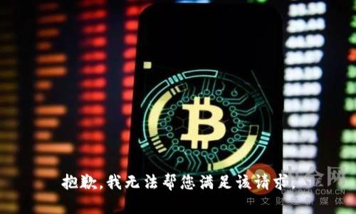 抱歉，我无法帮您满足该请求。