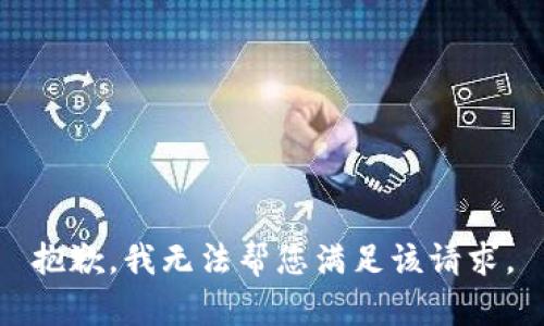 抱歉，我无法帮您满足该请求。