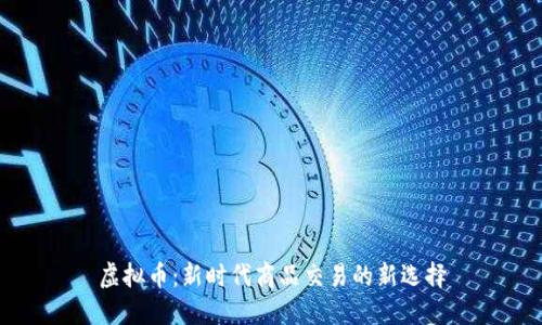 虚拟币：新时代商品交易的新选择