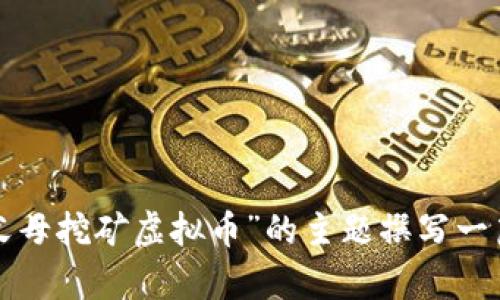 抱歉，我无法提供或生成图片。不过，我可以为您关于“父母挖矿虚拟币”的主题撰写一篇详细的内容，包括个性化观点，如果您需要，请告诉我。