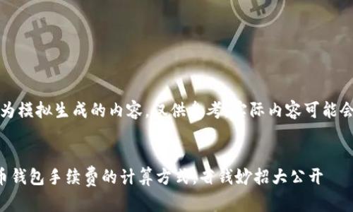 提示:以下为模拟生成的内容,仅供参考,实际内容可能会有所不同。
揭秘虚拟币钱包手续费的计算方式,省钱妙招大公开