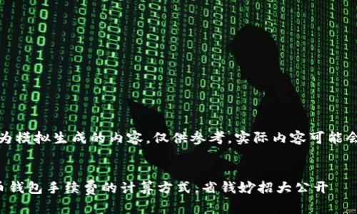 提示:以下为模拟生成的内容,仅供参考,实际内容可能会有所不同。
揭秘虚拟币钱包手续费的计算方式,省钱妙招大公开