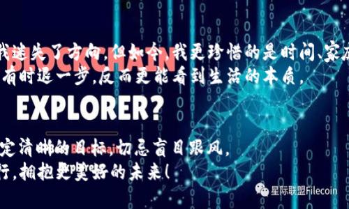 baoti如何成功脱身虚拟币：实用指南与个人经验分享/baoti  
虚拟币, 投资, 资产管理/guanjianci  

一、前言：虚拟币的吸引力与风险  
在当今这个数字化迅速发展的时代，虚拟币（如比特币、以太坊等）已逐渐成为投资者们的宠儿。曾几何时，我也像许多人一样被其所吸引，幻想着能够借此实现财富自由。然而，随着市场动荡和各种信息的交错，我逐渐意识到，投资虚拟币并非像表面那么光鲜。本文将分享个人在虚拟币投资中的经历及最终的“脱身”之路，帮助那些正在考虑或已经踏入这个领域的朋友们更好地理解其中的风险及其背后的真实面貌。  

二、虚拟币投资的初体验  
回首初次接触虚拟币，那是几年前的夏天，那时候我正值青春年少，满怀激情和理想。朋友推荐我去了解比特币，并给我展示了他在一夜之间翻倍的投资收益。那种既惊奇又羡慕的感觉，难以用语言表达。我在网上进行了大量的研究，了解到虚拟币的多样性和背后的区块链技术，这些无疑更让我对其产生了强烈的兴趣。  
当我第一次尝试购买比特币时，心里的激动难以言喻，仿佛自己也成为了“财富创造者”。我亲眼目睹了比特币价格的波动，那种跌宕起伏的感觉就像是在过山车，令人感到无比刺激。可随着投资的深入，我逐渐意识到，这种投资背后可能隐藏的陷阱。  

三、逐步认清虚拟币市场的残酷  
投资初期的那几个月，我大多因为好奇和冲动而进行交易，并未对市场的基本面进行深入分析。市场的波动性始终存在，有时迅速上涨，有时又迅速下跌。我亲历了多次“割肉”的痛苦，那种感觉，简直比失去一部分心血更让人难受。记得有一段时间，由于受到大幅下跌的影响，心情阴郁，整日提心吊胆，生怕自己错失了反弹的机会。  
此外，虚拟币市场信息的复杂多变，也让我深感疲惫。网络上充斥着各种投资建议、分析师的评论以及预测。作为一个小白，我常常陷入选择恐惧症，难以做出决策。有时我甚至深夜为了查看不同的市场动态而失眠，生活的节奏被无情地打乱。反观身边的朋友们，有的人已经在这个市场中获利丰厚，而有的人则一无所获，仿佛一场盲目的赌注。  

四、做出脱身的决定  
随着投资时间的推移，我愈发感觉到这种状态对我生活的负面影响，那种对市场波动的焦虑与压力开始挥之不去。于是，我决定冷静思考，审视一下自己的投资策略和心态。这一过程恰如我小时候参加的比赛：看似快乐的游戏，却也有着不为人知的压力。我意识到，成功的投资者不仅需要深思熟虑，更要有清晰的目标和堅定的信念。  
最终，我下定决心要“脱身”。在这过程中，我也反复考虑过自己曾经对虚拟币投资的过度迷恋，丢失了一部分对现实生活的热爱。而在分析了自己的财务状况后，我制定了一份“脱身计划”，将虚拟币资产进行有序清算，及时止损。正如我在小时候与朋友们进行游戏时，总会留一手，毕竟生活并不全是高风险的赌博。  

五、成功的脱身与反思  
经过几个月的筛选和调整，我逐步将投资组合清理、转移。透过这个过程，我不仅收回了一部分本金，更重要的是我重新认识了自己对金钱的看法和未来的期许。或许当初对财富的渴望让我迷失了方向，但如今，我更珍惜的是时间、家庭、朋友和真实的生活。正如一句话所说：“人生不在于拥有多少，而在于如何度过。”  
如今的我不仅远离了虚拟币的波动带来的焦虑，更将精力放回到生活的点滴与事业上。我开始重新关注身边的事物，通过读书、旅行等方式拓宽眼界，找回内心的平静。这段经历让我明白，有时退一步，反而更能看到生活的本质。  

六、结语：踏实前行，拥抱未来  
通过这次“脱身”虚拟币的经历，我希望能将我的故事分享给更多的朋友。虚拟币虽为新兴的投资领域，但其中的风险却不容小觑。投资之前，一定要做好调研，理解自己的风险承受能力，设定清晰的目标，切忌盲目跟风。  
生活不仅仅是金钱的追逐，更是对自我的探索与价值的实现。希望每个人都能在投资路上找到自己的方向，做出明智的决策。最后，感谢你花时间阅读我的经历与反思，愿我们都能踏实前行，拥抱更美好的未来！
