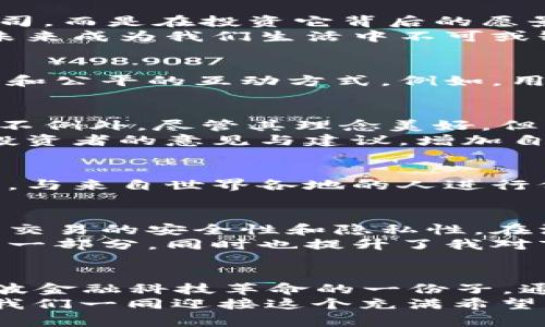 感受未来金融的脉搏：深入解读RSS虚拟币的投资价值与应用前景

虚拟币, RSS, 投资价值/guanjianci

在数字经济快速发展的今天，虚拟币已经成为了一个不可忽视的金融力量。而在众多的虚拟币中，RSS虚拟币以其独特的功能和价值吸引了越来越多的投资者和使用者。作为一个人类与技术直接交融的时刻，我认为了解并把握这样的机会，无疑是我们每一个追求进步与发展的人的责任。

一、什么是RSS虚拟币？
RSS虚拟币是一种基于区块链技术的加密货币，其全称为“Rich Social System”。这种虚拟币的主要目标是为了构建一个更为公平的社交网络平台，用户可以通过参与内容创作、分享和互动来获得RSS代币。这就像是我小时候在班级里积极参与活动，发布建议，最后得到了老师的认可和奖励，那种期待和成就感，正是RSS虚拟币带给每个用户的目标和动力。

二、RSS虚拟币的投资价值
在谈到投资价值时，我总是喜欢从实际出发，结合自身的经历。就拿我之前的投资经历来说，我参与过几家初创企业的股权投资，许多时候，我们并不是在投资一家公司，而是在投资它背后的愿景和未来。RSS虚拟币同样如此。
首先，RSS虚拟币的供应量有限，这与大多数加密货币相似。然后，它的使用场景广泛，这意味着持有RSS代币的人可以获得更多的实际收益。想象一下，当社交平台在未来成为我们生活中不可或缺的一部分，而RSS虚拟币与平台的发展息息相关时，早期投资者就会收获丰厚的回报。

三、RSS虚拟币的应用场景
在这个信息爆炸的时代，社交平台私隐泄露、信息泛滥等问题屡见不鲜，这使得用户的体验大大下降。而RSS虚拟币旨在解决这些问题，提供用户与平台之间更加透明和公平的互动方式。例如，用户可以通过主动分享自己的内容来获得RSS代币，反之平台也能获得流量，这种双赢的局面想必会吸引大量用户参与。

四、风险与挑战
当然，任何投资都有风险。在热潮下，团体与个人往往容易被情绪驱动，导致盲目前行。所以，审慎的投资态度是我通过多年的经验总结出来的重要原则。RSS虚拟币也不例外，尽管其理念美好，但市场的变化往往无法预测。
用户的接受程度、政策法规的变化等都可能影响RSS虚拟币的价值，因此建议在投资之前，一定要对市场进行深入的研究。同时，可以参考各类社群与论坛，了解其他投资者的意见与建议，增加自己的判断基础。

五、个人情感与展望
在我看来，RSS虚拟币不仅仅是一种投资工具，更是参与未来经济变革的一部分。每当我想到这一点，就仿佛看到了自己在未来的某一天，站在一个全新的社交平台上，与来自世界各地的人进行价值交换。这样的前景充满了无限可能，让人期待。

六、如何开始投资RSS虚拟币
如果你和我一样，对RSS虚拟币充满了好奇和憧憬，那么开始投资的第一步就是选择一个安全的交易平台。在如今的信息时代，选择被广泛认可的平台，可以有效保证交易的安全性和隐私性。在注册并完成身份验证后，你便可以通过不同的方式购买RSS虚拟币。
在投资之后，我还建议大家积极参与相关社群，不仅可以获得最新的投资信息，还能够与志同道合的人一起交流和分享经验。这种社交互动是我在投资中获得乐趣的一部分，同时也提升了我对市场的理解能力。

七、总结
RSS虚拟币的崛起是时代发展的必然产物，它为我们提供了一个参与未来经济形态的机遇。无论你是投资者还是普通用户，在这个过程中，我们都可能成为推动这一波金融科技革命的一份子。通过理解和把握RSS虚拟币的潜在价值，我们能在这场变革中占据一席之地。
所以，未来的路上，不妨用开放的心态去探索，去学习，去投资。亲身经历和体验带来的感受，远比单纯的数据信息重要，而这也是我希望与每一位读者分享的精神。让我们一同迎接这个充满希望的未来吧！