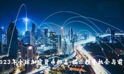 2023年全球加密货币排名:揭示投资机会与前景