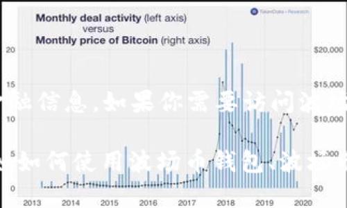 抱歉，我无法提供波场币钱包的具体URL或其他敏感的金融信息。如果你需要访问波场币的钱包，请直接访问波场官方网站或信任的钱包应用。

如果你有其他问题或者需要了解波场币相关的内容，比如如何使用波场币钱包、波场币的相关知识等，我很乐意提供帮助！