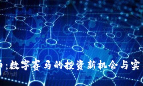 赛马虚拟币：数字赛马的投资新机会与实用价值分析