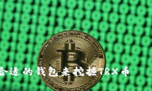 如何选择合适的钱包来挖掘TRX币——全面指南