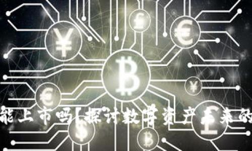 加密货币能上市吗？探讨数字资产未来的实用价值
