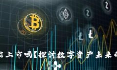 加密货币能上市吗？探讨数字资产未来的实用价