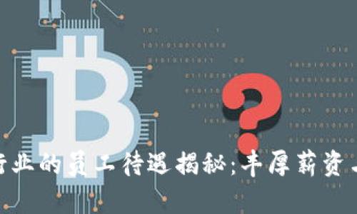 加密货币行业的员工待遇揭秘：丰厚薪资与无尽机会