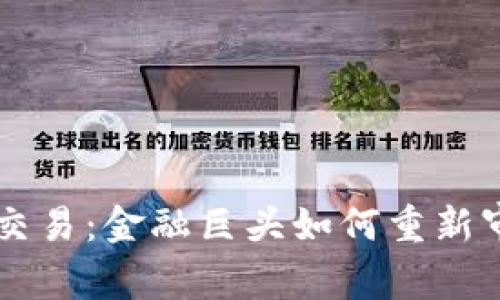 高盛重启加密货币交易:金融巨头如何重新审视数字资产的未来