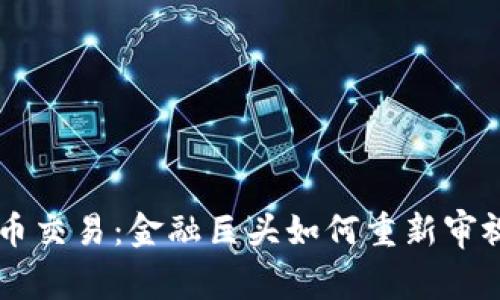 高盛重启加密货币交易:金融巨头如何重新审视数字资产的未来