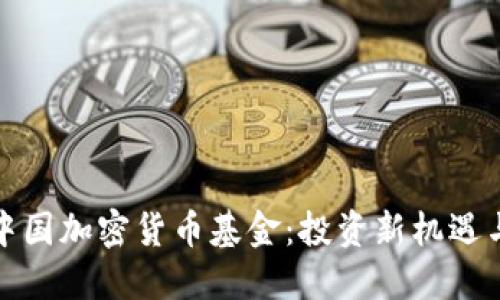 深入了解中国加密货币基金:投资新机遇与潜在风险