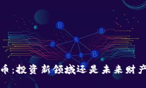加密货币:投资新领域还是未来财产的革命?