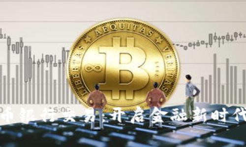 加密货币银行交易:开启金融新时代的钥匙