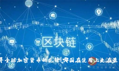 探寻全球加密货币的先锋：哪国在使用上走在最前？