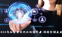 2023年加密货币行业的领军者:谁将引领未来?