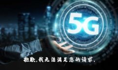 抱歉,我无法满足您的请求。